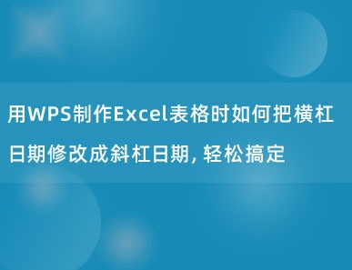 用WPS制作Excel表格时如何把横杠日期修改成斜杠日期，轻松搞定